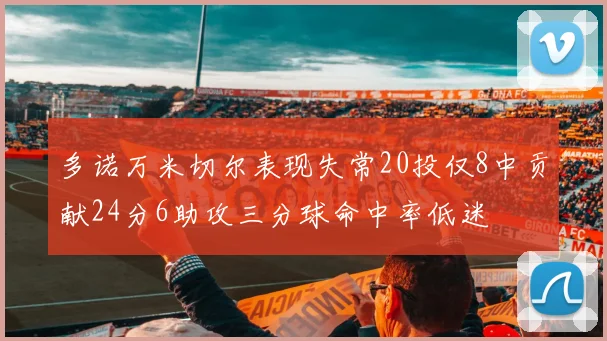 多诺万米切尔表现失常20投仅8中贡献24分6助攻三分球命中率低迷
