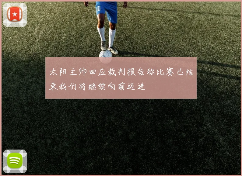 太阳主帅回应裁判报告称比赛已结束我们将继续向前迈进