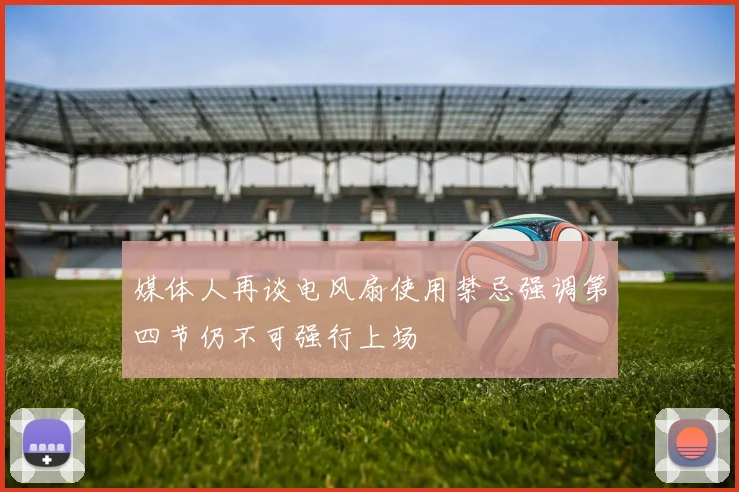 媒体人再谈电风扇使用禁忌强调第四节仍不可强行上场