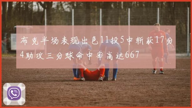 布克半场表现出色11投5中斩获17分4助攻三分球命中率高达667