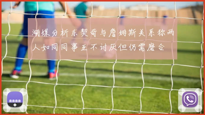 湖媒分析东契奇与詹姆斯关系称两人如同同事互不讨厌但仍需磨合