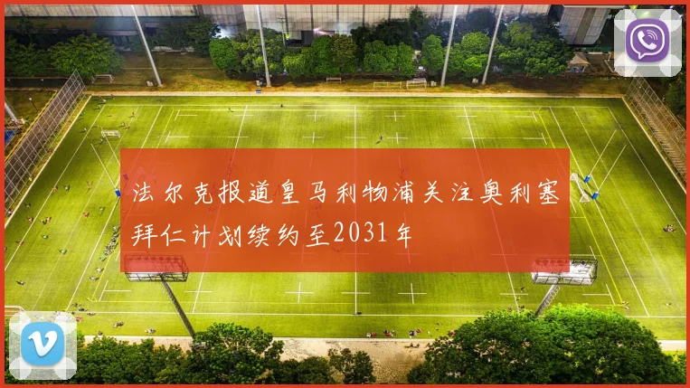 法尔克报道皇马利物浦关注奥利塞拜仁计划续约至2031年