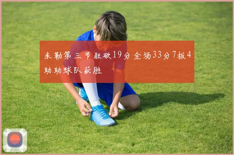 米勒第三节狂砍19分全场33分7板4助助球队获胜