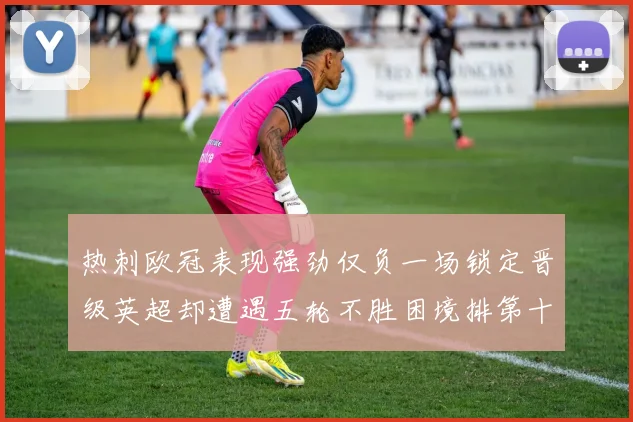 热刺欧冠表现强劲仅负一场锁定晋级英超却遭遇五轮不胜困境排第十四