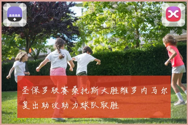 圣保罗联赛桑托斯大胜维罗内马尔复出助攻助力球队取胜