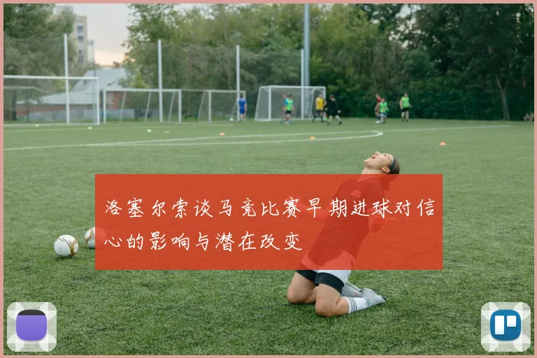 洛塞尔索谈马竞比赛早期进球对信心的影响与潜在改变