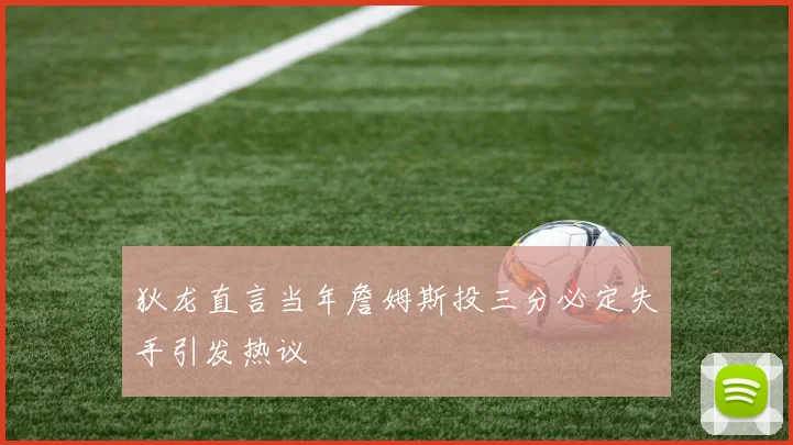 狄龙直言当年詹姆斯投三分必定失手引发热议