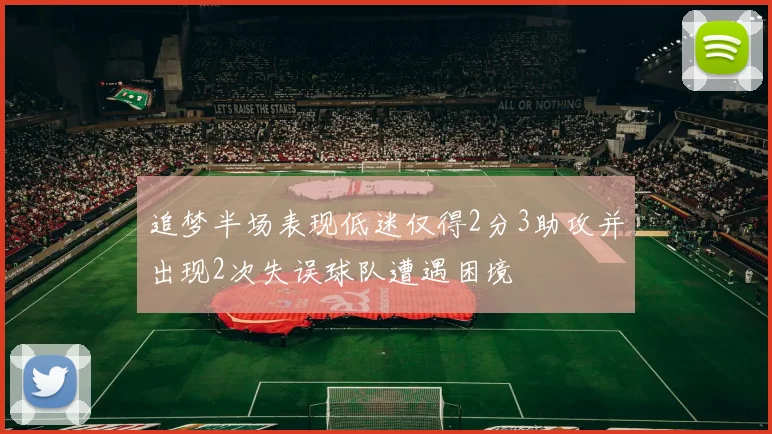 追梦半场表现低迷仅得2分3助攻并出现2次失误球队遭遇困境