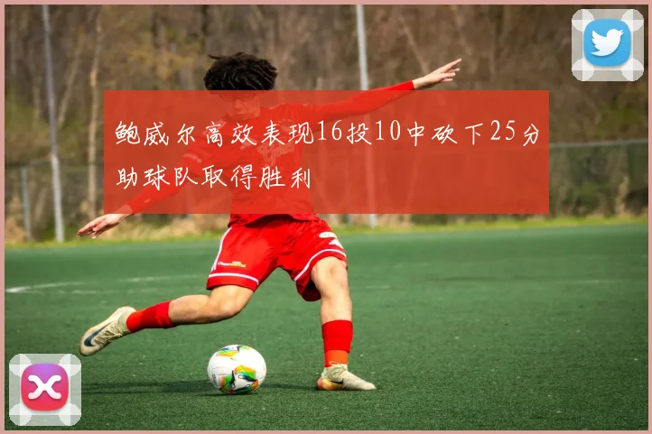 鲍威尔高效表现16投10中砍下25分助球队取得胜利