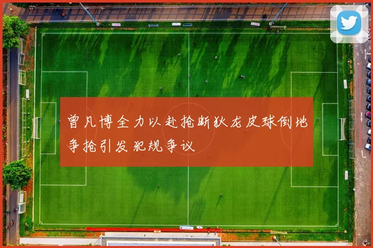 曾凡博全力以赴抢断狄龙皮球倒地争抢引发犯规争议