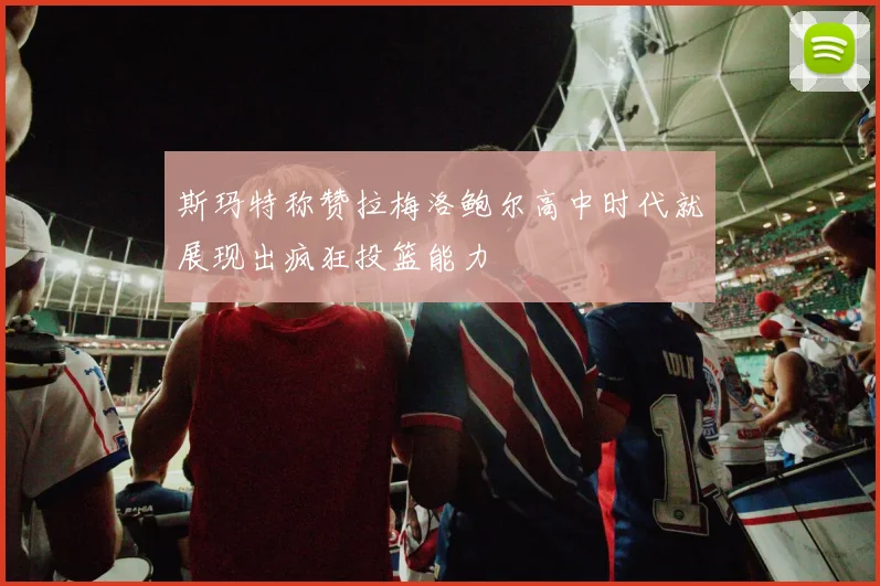 斯玛特称赞拉梅洛鲍尔高中时代就展现出疯狂投篮能力