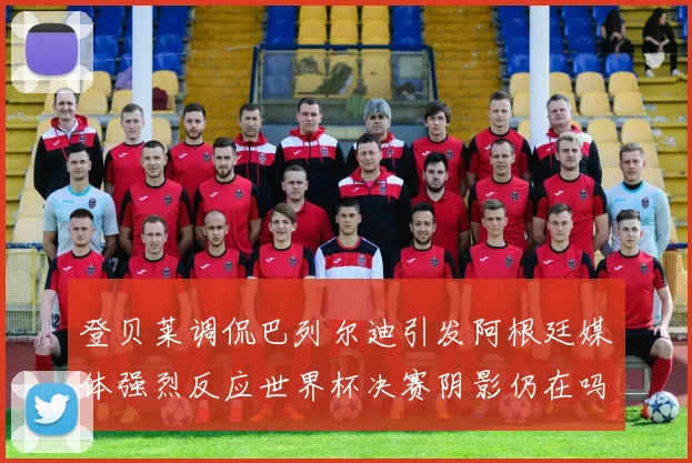 登贝莱调侃巴列尔迪引发阿根廷媒体强烈反应世界杯决赛阴影仍在吗