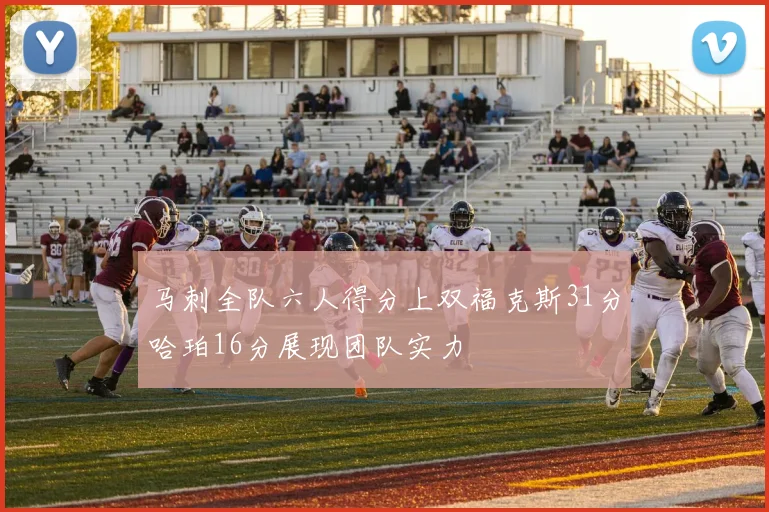 马刺全队六人得分上双福克斯31分哈珀16分展现团队实力