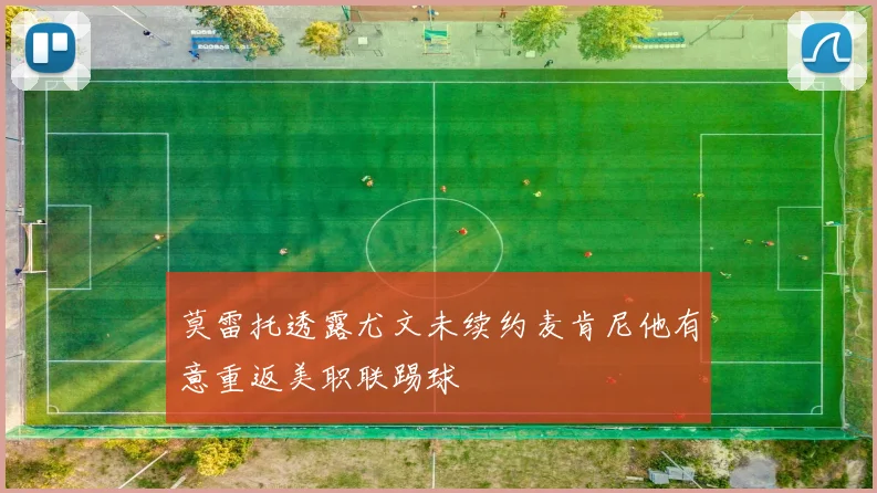 莫雷托透露尤文未续约麦肯尼他有意重返美职联踢球